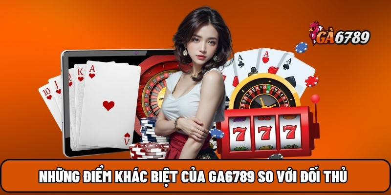 Những điểm khác biệt của GA6789 so với đối thủ