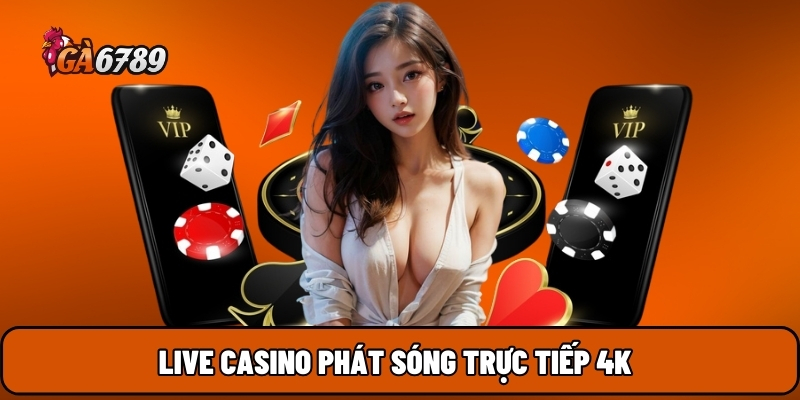 Live casino phát sóng trực tiếp 4K